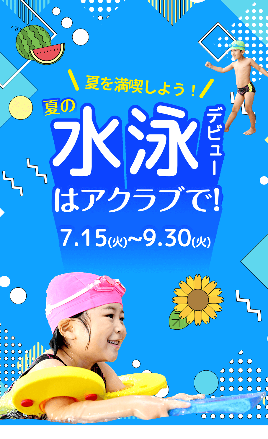 \夏を満喫しよう！/ 夏の水泳デビューはアクラブで！ 7.15(火)~9.30(火)