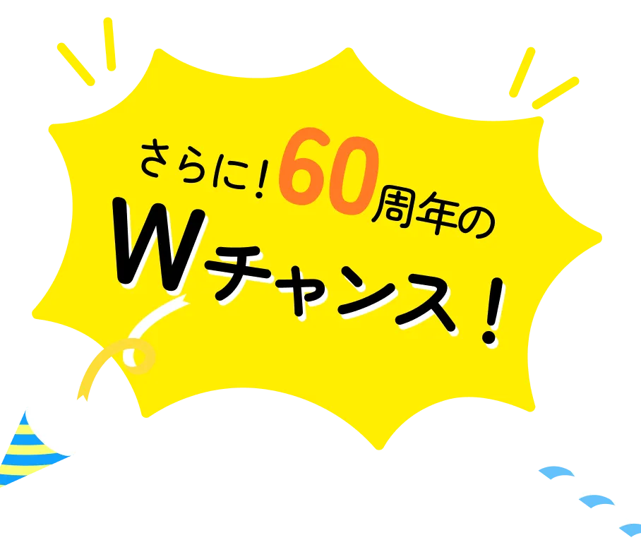さらに！60周年のWチャンス！